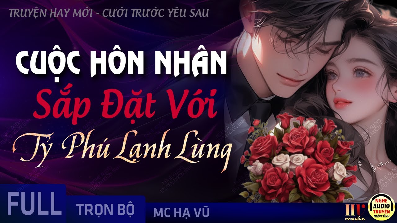 Cuộc Hôn Nhân Sắp Đặt Với Tỷ Phú Lạnh Lùng FULL - Truyện Ngôn Tình Cưới Trước Yêu Sau MC Hạ Vũ