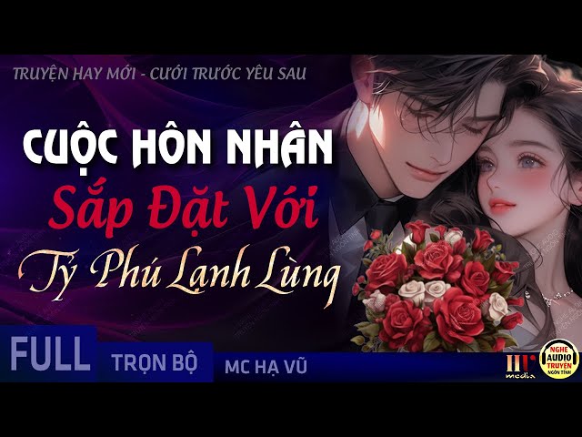 Cuộc Hôn Nhân Sắp Đặt Với Tỷ Phú Lạnh Lùng FULL - Truyện Ngôn Tình Cưới Trước Yêu Sau MC Hạ Vũ class=