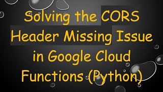 Solving the CORS Header Missing Issue in Google Cloud Functions (Python)