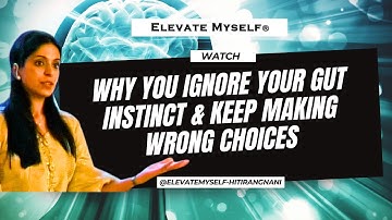 Why You Ignore Your Gut Instinct and Keep Making Wrong Choices | Hiti Rangnani | ELEVATE MYSELF®