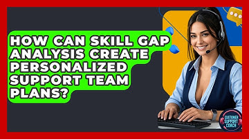How Can Skill Gap Analysis Create Personalized Support Team Plans? - Customer Support Coach