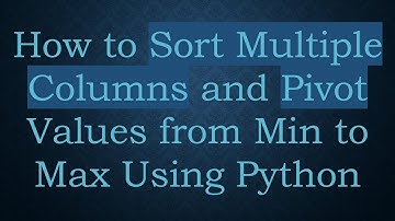 How to Sort Multiple Columns and Pivot Values from Min to Max Using Python