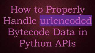 Full How to Properly Handle urlencoded Bytecode Data in Python APIs News