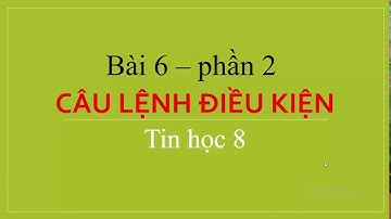 Bài 6 Câu lệnh điều kiện phần 2 sgk tin học 8 cực hay