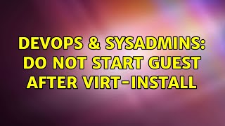 DevOps & SysAdmins: Do not start guest after virt-install (2 Solutions!!)