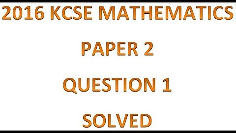 2016 KCSE MATHEMATICS PAPER 2 QUESTION 1