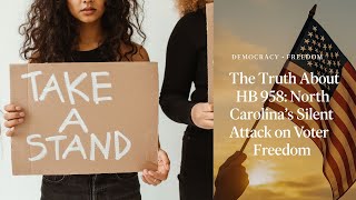 The Truth About HB 958: North Carolinas Silent Attack on Voter Freedoms: