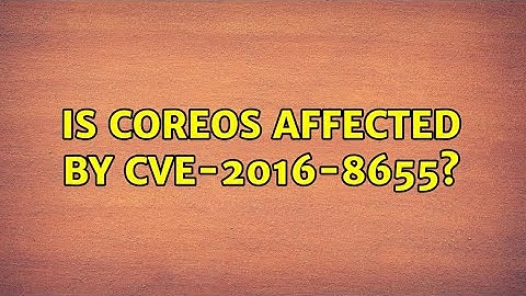 Is CoreOS affected by CVE-2016-8655?