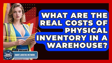 What Are The Real Costs Of Physical Inventory In A Warehouse? - Smart Logistics Network