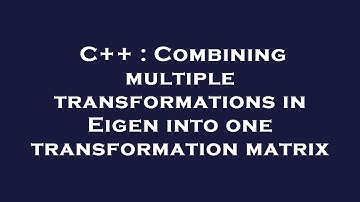 C++ : Combining multiple transformations in Eigen into one transformation matrix