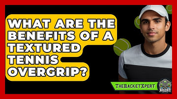 What Are The Benefits Of A Textured Tennis Overgrip? - The Racket Xpert