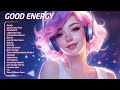 Good Energy  🌅 Uplifting Chillout Beats🌄 Tiktok Trending Songs 2024