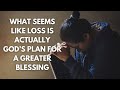 What Seems Like Loss Is Actually God’s Plan for a Greater Blessing