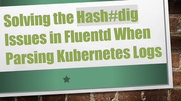 Solving the Hash# dig Issues in Fluentd When Parsing Kubernetes Logs