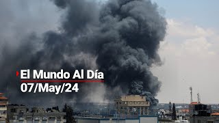 #ElMundoAlDía | 07/05/24: ONU pide a Israel detener los ataques en Gaza