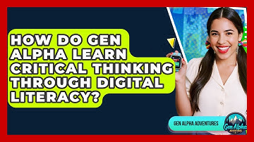 How Do Gen Alpha Learn Critical Thinking Through Digital Literacy? - Gen Alpha Adventures