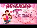 Emocionante Mensagem Dia das Mães "Ser  mãe é..."