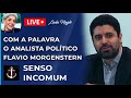 COM A PALAVRA,  O ANALISTA POLITICO FLAVIO MORGENSTERN , SENSO INCOMUM