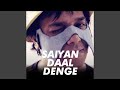 Saiyan Daal Denge