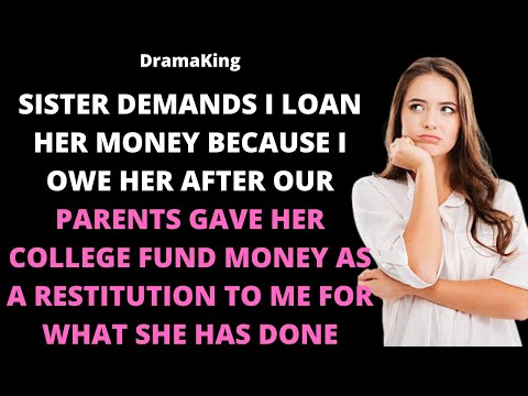 Sister demands I loan her money because I owe her after our parents gave her college fund money