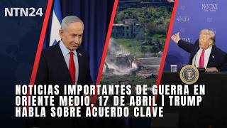 Noticias Importantes De Guerra En Oriente Medio, 17 De Abril Trump Habla Sobre Acuerdo Clave