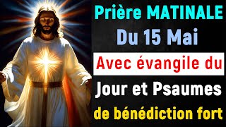 🙏 PRIERE du MATIN Mercredi 15 Mai 2024 avec Évangile du Jour et Psaume Matinal de bénédiction fort