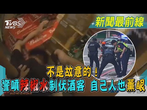 不是故意的！ 警噴辣椒水制伏酒客 自己人也薰眼｜TVBS新聞 @TVBSNEWS01