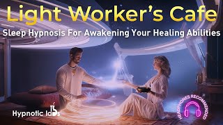 Sleep Hypnosis For Activating Your Healing Abilities (The Light Worker's Cafe, Guided Meditation)