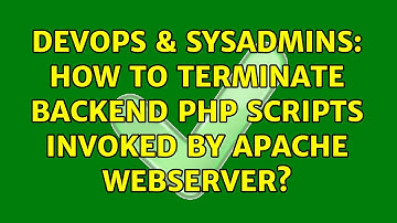 DevOps & SysAdmins: How to terminate backend PHP scripts invoked by Apache webserver?