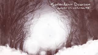 Sorry About Dresden - Ghost (Is Leaving Me)