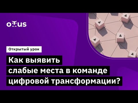 Как выявить слабые места в команде цифровой трансформации? // «Цифровизация и трансформация бизнеса»