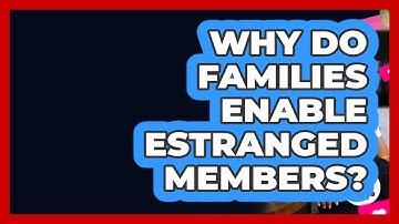 Why Do Families Enable Estranged Members? - Better Family Relationships