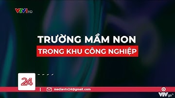 Tiêu điểm: Trường mầm non trong khu công nghiệp | VTV24