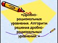 Дробно рациональные уравнения  Алгоритм решения дробно  рациональных уравнений