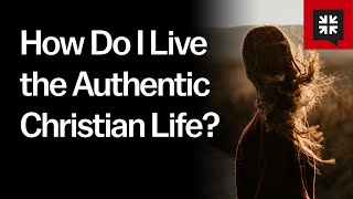 How Do I Live the Authentic Christian Life?