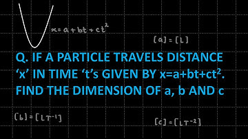 Q If a Particle Travels Distance x in Time ts Given by x=a+bt+ct^2. Find the Dimension of a, b and c
