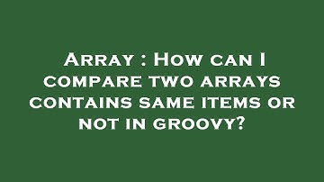 Array : How can I compare two arrays contains same items or not in groovy?