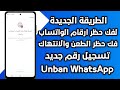 طريقة فك حظر ارقام واتساب انتهاك مشدد فك حظر الطعن تسجيل رقم جديد فك الحظر في دقائق لعام 2026