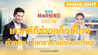 สื่อเกาหลีตีข่าวแท็กซี่ไทยหัวร้อน ด่าหยาบ โขกราคานักท่องเที่ยว | GREEN MORNING SHOW(12/6/66)