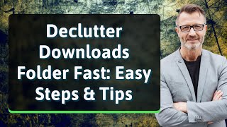 Declutter Downloads Folder Fast: Easy Steps & Tips