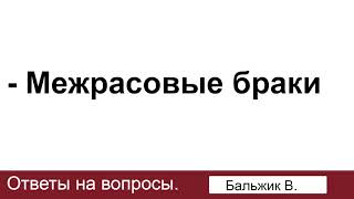 Межрасовые браки. Бальжик В. Ответы на вопросы. МСЦ ЕХБ