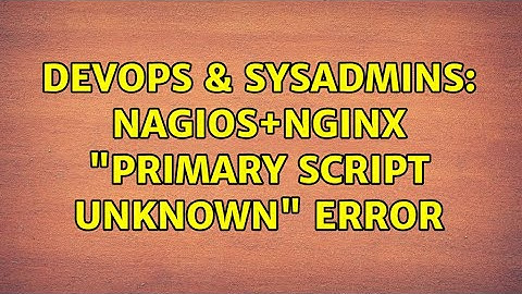 DevOps & SysAdmins: Nagios+NGiNX "Primary script unknown" Error (2 Solutions!!)