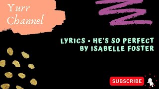 Video thumbnail of "Lyrics • He's So Perfect ~ Isabelle Foster"