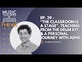EP. 39 - “The Classroom is a stage”, teaching from the drum kit &amp; a personal journey with ADHD