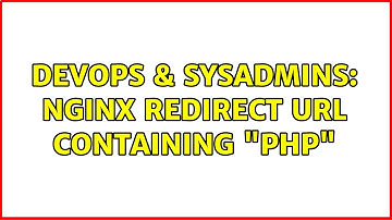 DevOps & SysAdmins: Nginx Redirect Url containing "PHP" (2 Solutions!!)