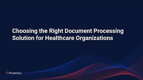 Webinar: Choosing the Right Document Processing Solution for Healthcare Organizations