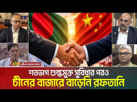 শতভাগ শুল্কমুক্ত সুবিধার পরও চীনের বাজারে বাড়েনি রফতানি। Chinese Market । ATN Bangla News