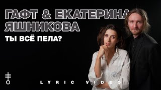 ГАФТ & Екатерина Яшникова - «Ты всё пела?» (Lyric Video)