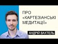 Андрій Вахтель про «Картезіанські медитації»