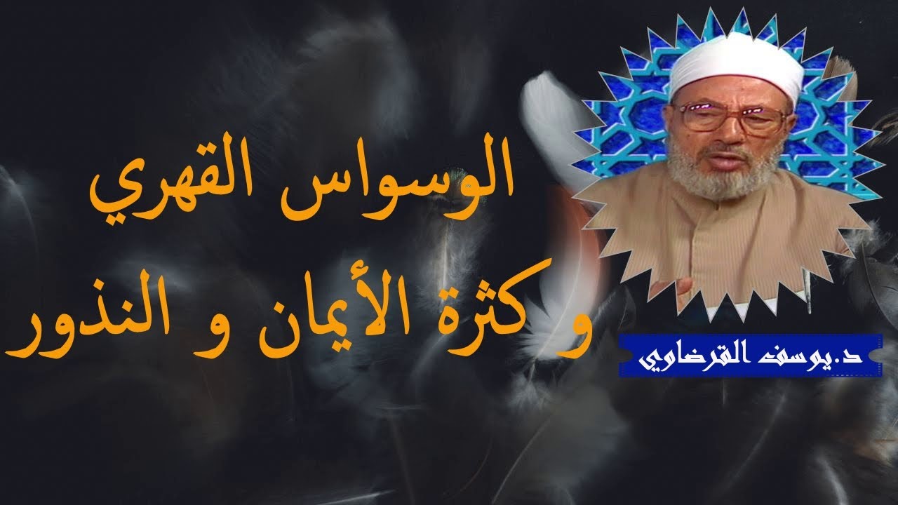 الوسواس القهري و كثرة الأيمان و النذور_ الدكتور يوسف القرضاوي رحمه الله